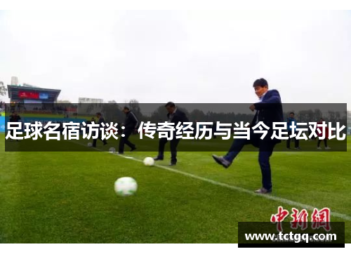 足球名宿访谈：传奇经历与当今足坛对比
